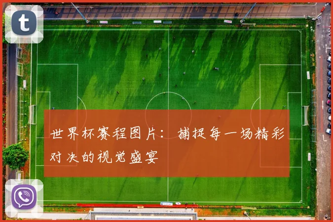 世界杯赛程图片:捕捉每一场精彩对决的视觉盛宴