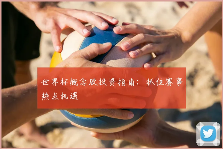 世界杯概念股投资指南:抓住赛事热点机遇