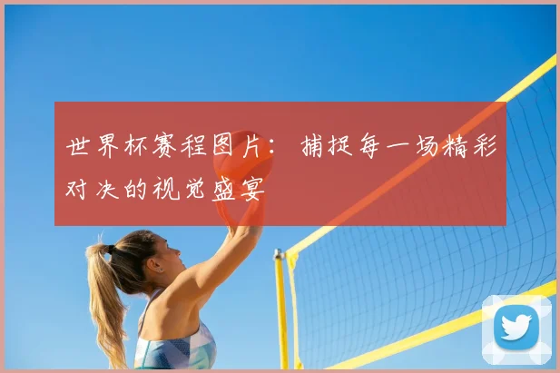 世界杯赛程图片:捕捉每一场精彩对决的视觉盛宴