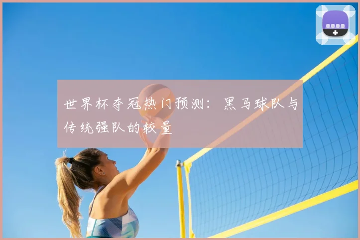 世界杯夺冠热门预测：黑马球队与传统强队的较量