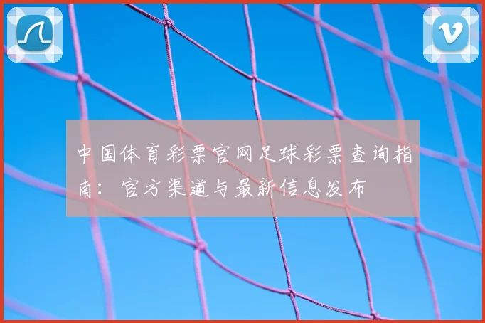 中国体育彩票官网足球彩票查询指南：官方渠道与最新信息发布